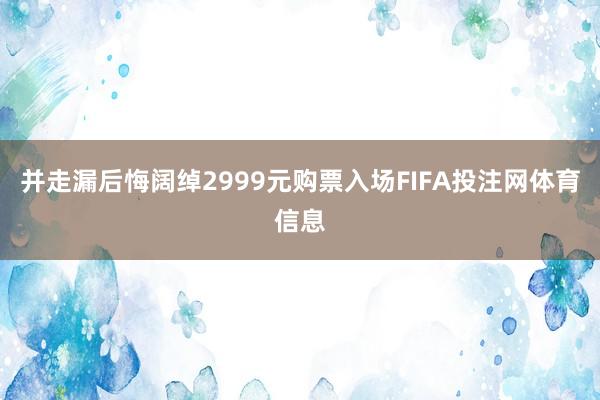 并走漏后悔阔绰2999元购票入场FIFA投注网体育信息