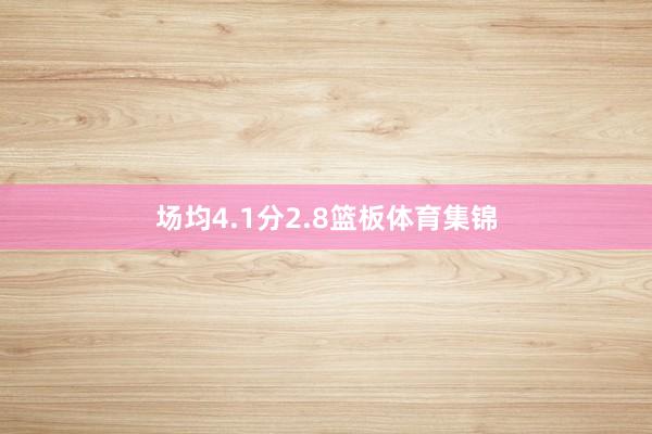 场均4.1分2.8篮板体育集锦