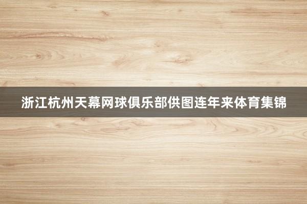 浙江杭州天幕网球俱乐部供图连年来体育集锦