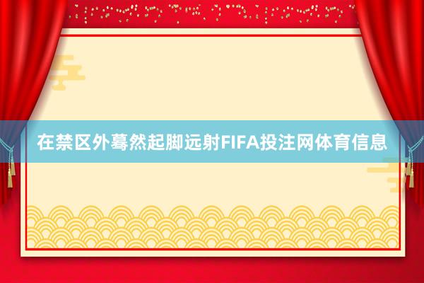 在禁区外蓦然起脚远射FIFA投注网体育信息