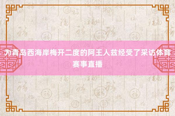 为青岛西海岸梅开二度的阿王人兹经受了采访体育赛事直播