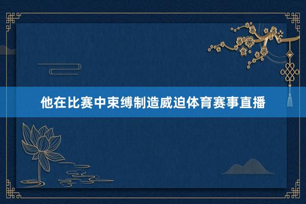 他在比赛中束缚制造威迫体育赛事直播