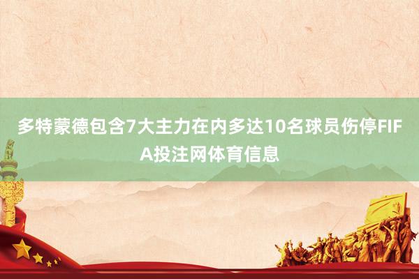 多特蒙德包含7大主力在内多达10名球员伤停FIFA投注网体育信息