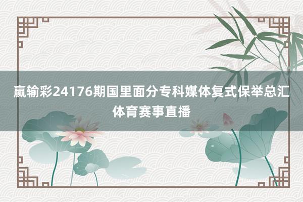 赢输彩24176期国里面分专科媒体复式保举总汇体育赛事直播