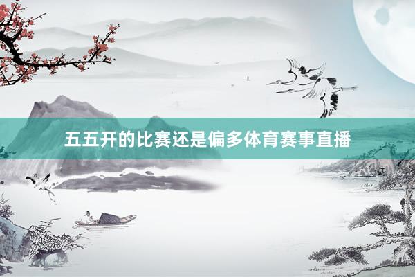 五五开的比赛还是偏多体育赛事直播