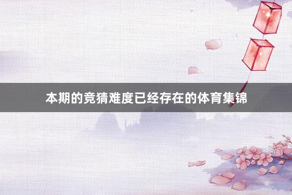 本期的竞猜难度已经存在的体育集锦