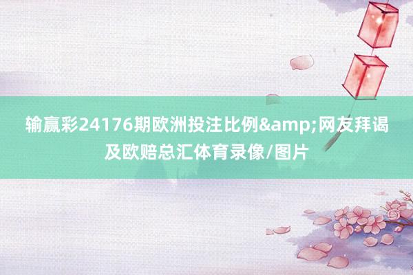 输赢彩24176期欧洲投注比例&网友拜谒及欧赔总汇体育录像/图片