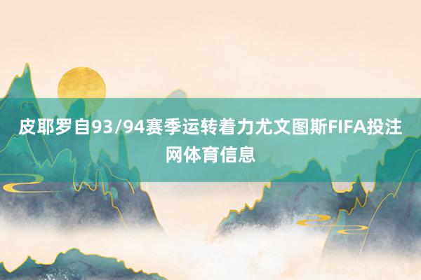皮耶罗自93/94赛季运转着力尤文图斯FIFA投注网体育信息