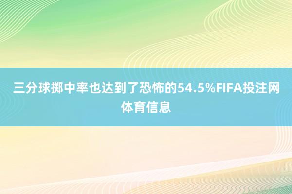 三分球掷中率也达到了恐怖的54.5%FIFA投注网体育信息
