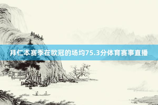 拜仁本赛季在欧冠的场均75.3分体育赛事直播