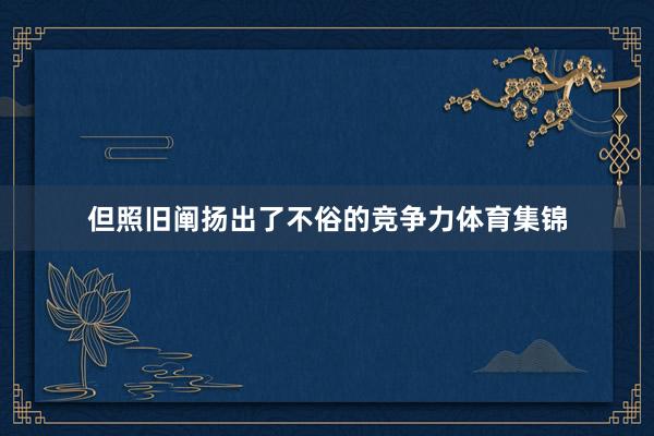但照旧阐扬出了不俗的竞争力体育集锦