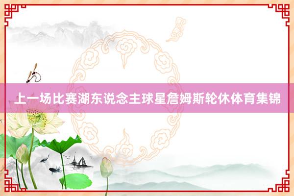 上一场比赛湖东说念主球星詹姆斯轮休体育集锦