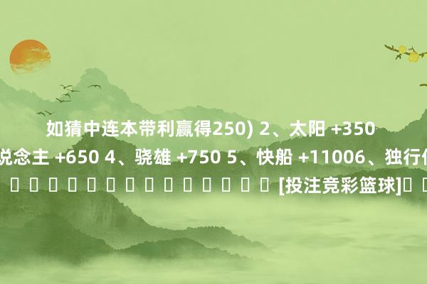 如猜中连本带利赢得250) 　　2、太阳 +350 　　3、湖东说念主 +650 　　4、骁雄 +750 　　5、快船 +1100　　6、独行侠 +1400  																			[投注竞彩篮球]						[没账户？立时注册]												共享到：																																															体育录像/图片