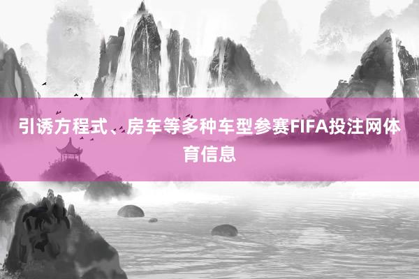引诱方程式、房车等多种车型参赛FIFA投注网体育信息