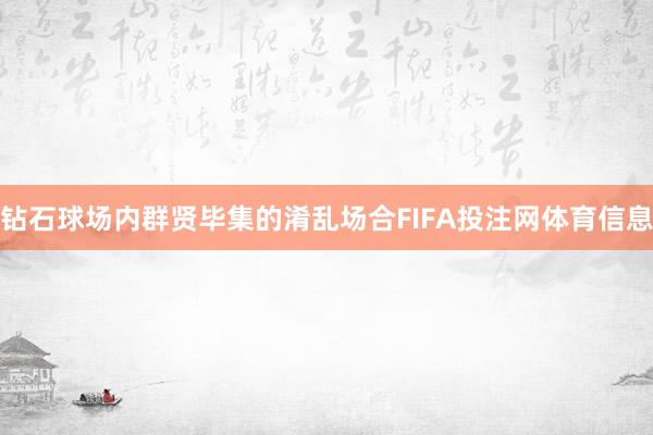 钻石球场内群贤毕集的淆乱场合FIFA投注网体育信息