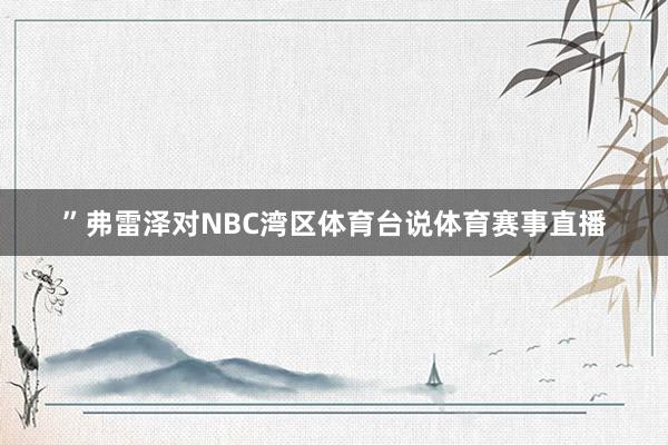 ”弗雷泽对NBC湾区体育台说体育赛事直播