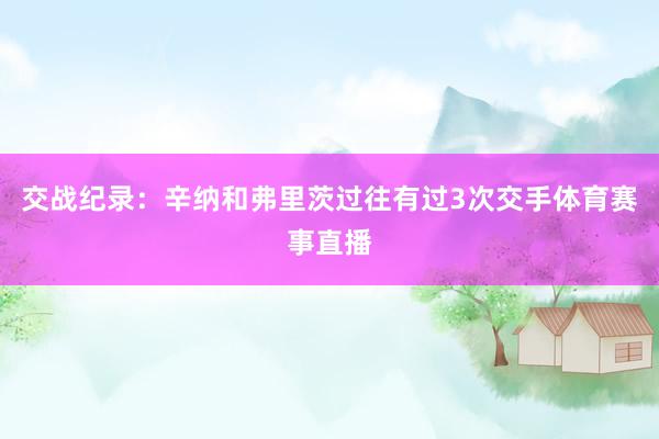 交战纪录：辛纳和弗里茨过往有过3次交手体育赛事直播
