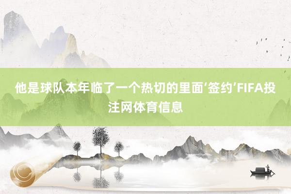 他是球队本年临了一个热切的里面‘签约’FIFA投注网体育信息