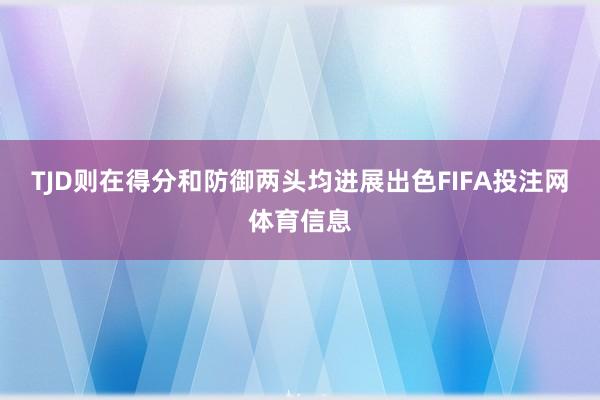 TJD则在得分和防御两头均进展出色FIFA投注网体育信息