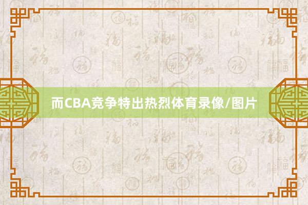 而CBA竞争特出热烈体育录像/图片