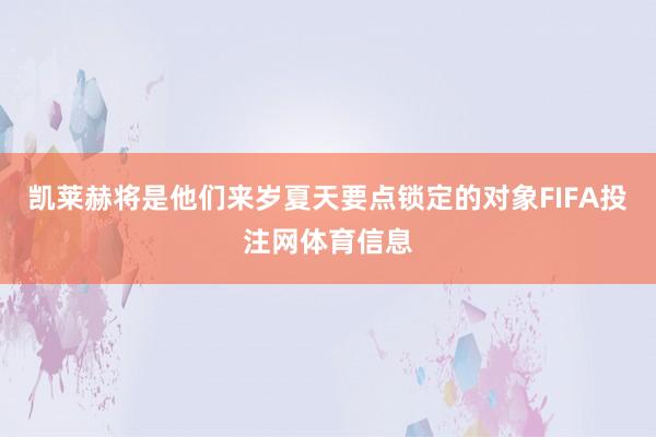 凯莱赫将是他们来岁夏天要点锁定的对象FIFA投注网体育信息