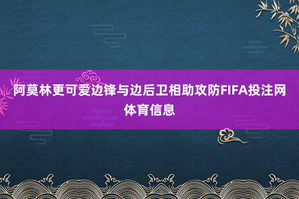 阿莫林更可爱边锋与边后卫相助攻防FIFA投注网体育信息