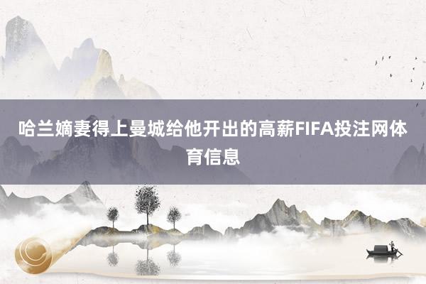 哈兰嫡妻得上曼城给他开出的高薪FIFA投注网体育信息