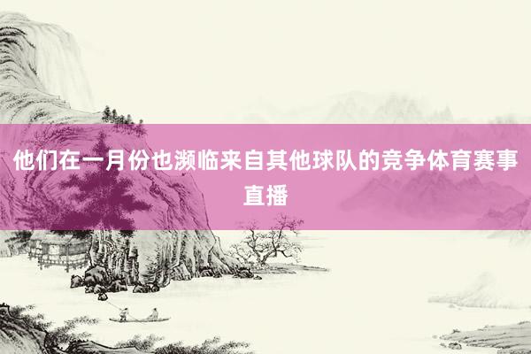 他们在一月份也濒临来自其他球队的竞争体育赛事直播