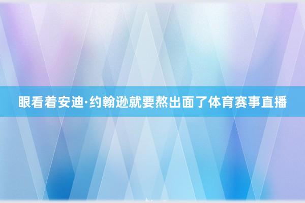 眼看着安迪·约翰逊就要熬出面了体育赛事直播