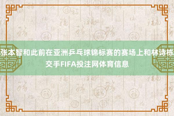 张本智和此前在亚洲乒乓球锦标赛的赛场上和林诗栋交手FIFA投注网体育信息