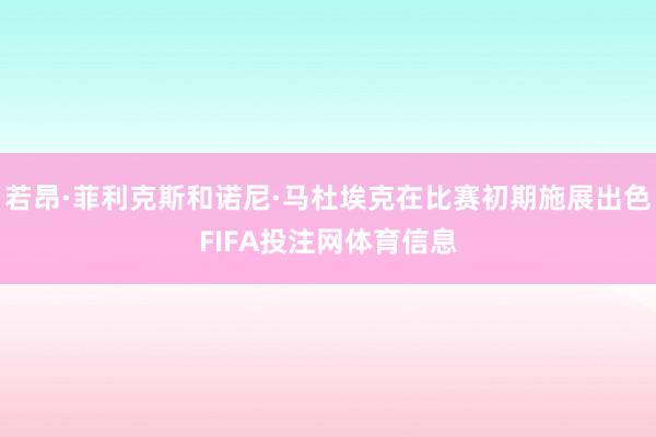 若昂·菲利克斯和诺尼·马杜埃克在比赛初期施展出色FIFA投注网体育信息
