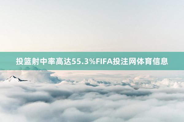 投篮射中率高达55.3%FIFA投注网体育信息