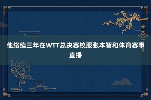 他络续三年在WTT总决赛校服张本智和体育赛事直播