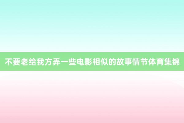 不要老给我方弄一些电影相似的故事情节体育集锦