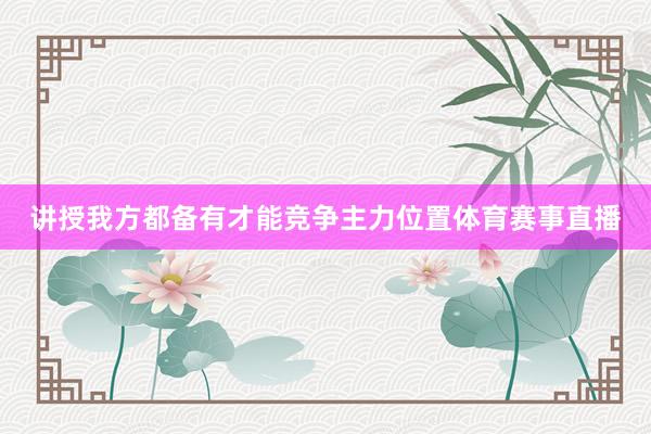 讲授我方都备有才能竞争主力位置体育赛事直播
