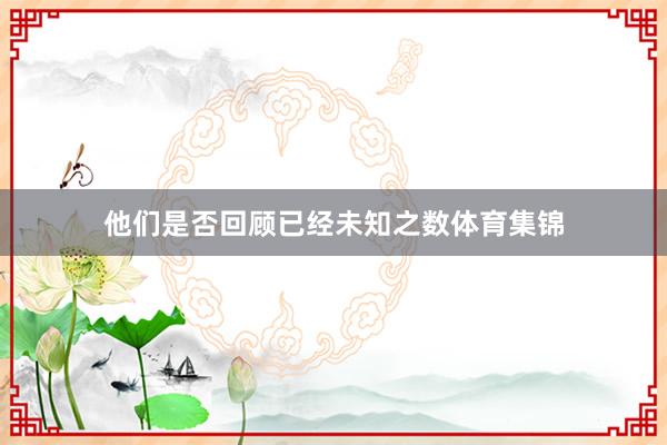 他们是否回顾已经未知之数体育集锦