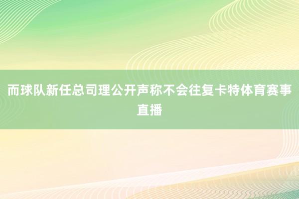 而球队新任总司理公开声称不会往复卡特体育赛事直播