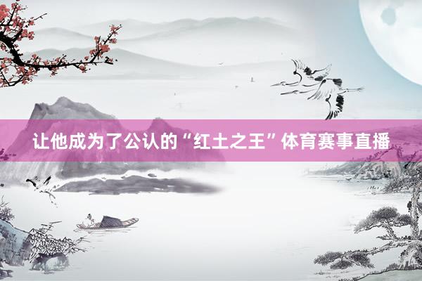 让他成为了公认的“红土之王”体育赛事直播