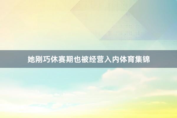 她刚巧休赛期也被经营入内体育集锦