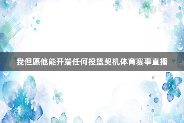 我但愿他能开端任何投篮契机体育赛事直播