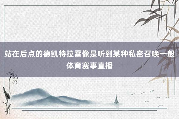 站在后点的德凯特拉雷像是听到某种私密召唤一般体育赛事直播