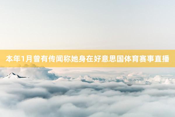 本年1月曾有传闻称她身在好意思国体育赛事直播