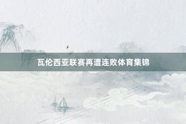 瓦伦西亚联赛再遭连败体育集锦