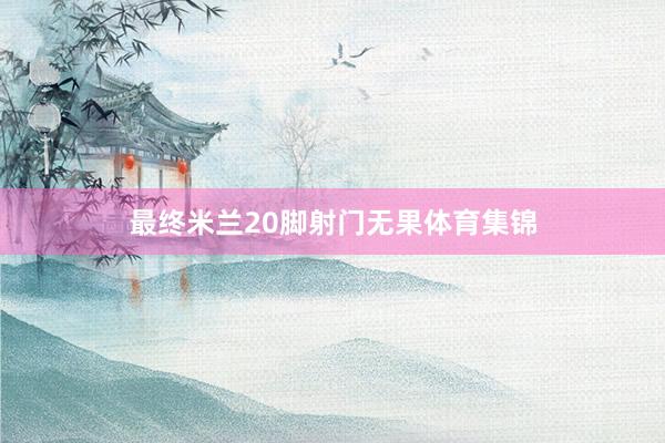 最终米兰20脚射门无果体育集锦