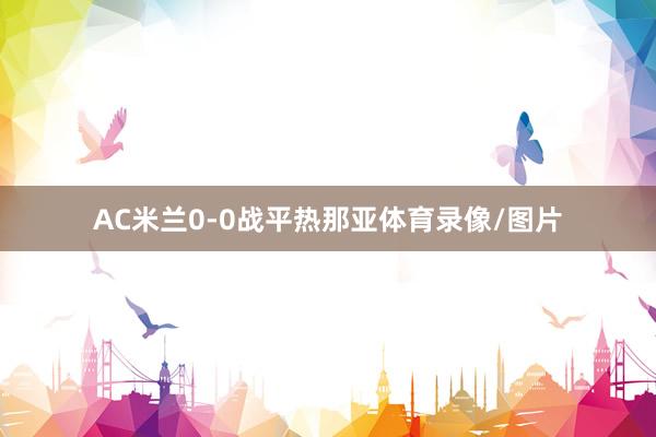 AC米兰0-0战平热那亚体育录像/图片