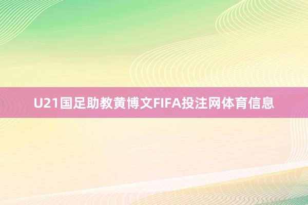 U21国足助教黄博文FIFA投注网体育信息