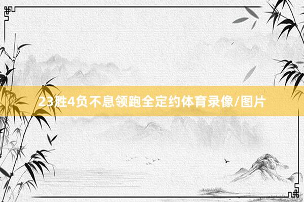 23胜4负不息领跑全定约体育录像/图片