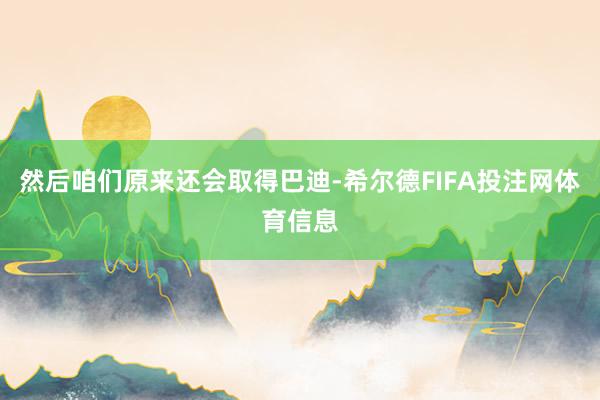 然后咱们原来还会取得巴迪-希尔德FIFA投注网体育信息