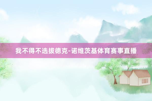 我不得不选拔德克-诺维茨基体育赛事直播