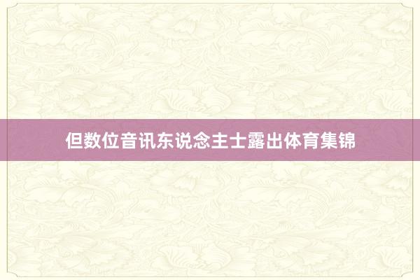 但数位音讯东说念主士露出体育集锦